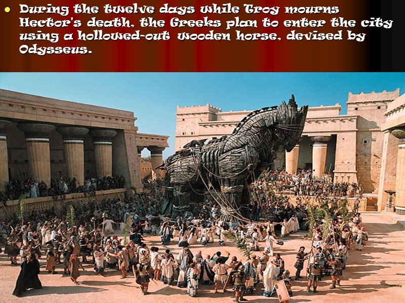 During the twelve days while Troy mourns Hector's death, the Greeks plan to enter